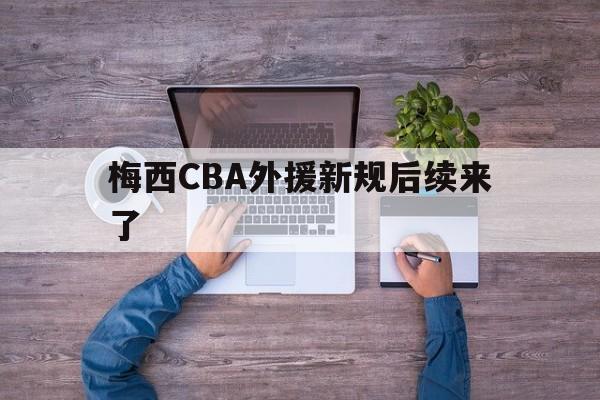 梅西CBA外援新规后续来了(今日梅西决定离队足坛传奇即将告别)|cq9免费游戏